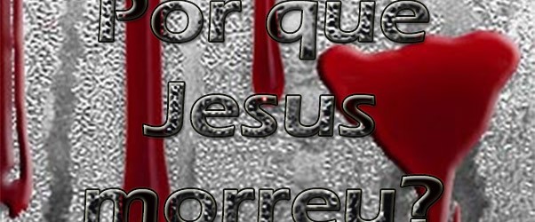 Por que Cristo morreu?